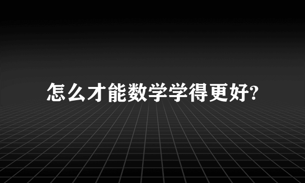 怎么才能数学学得更好?