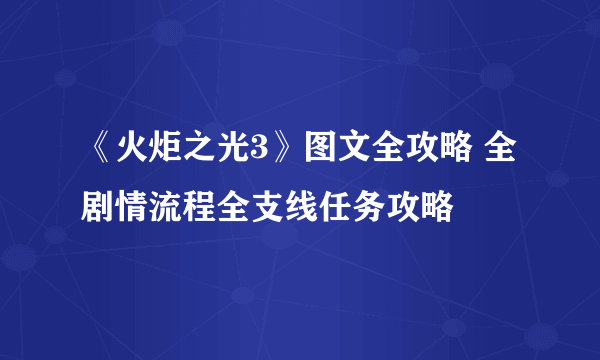 《火炬之光3》图文全攻略 全剧情流程全支线任务攻略