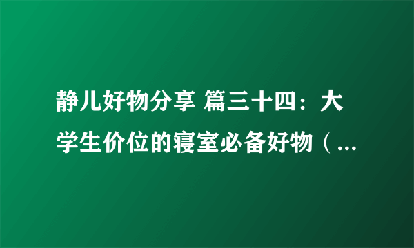 静儿好物分享 篇三十四：大学生价位的寝室必备好物（床上篇）