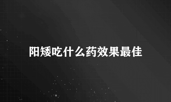 阳矮吃什么药效果最佳