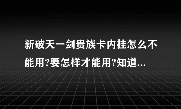 新破天一剑贵族卡内挂怎么不能用?要怎样才能用?知道的告诉一下,谢谢!~