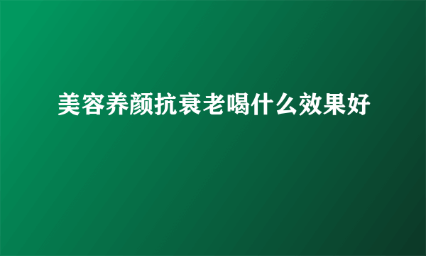 美容养颜抗衰老喝什么效果好