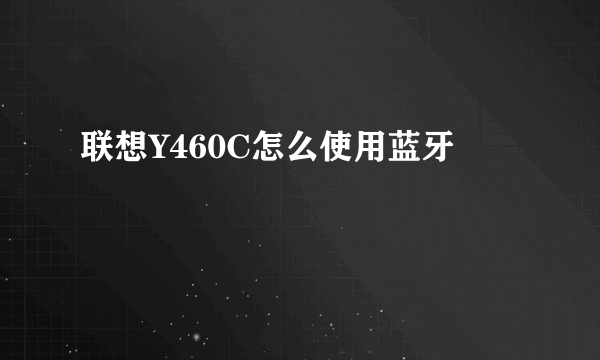 联想Y460C怎么使用蓝牙