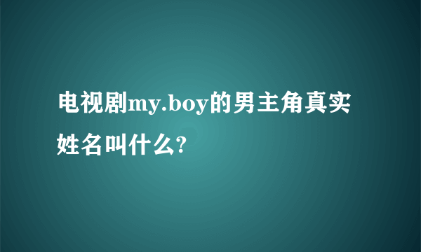 电视剧my.boy的男主角真实姓名叫什么?