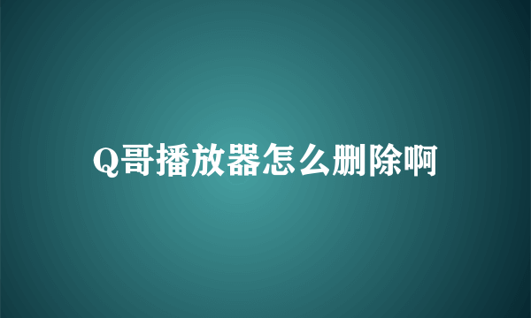 Q哥播放器怎么删除啊