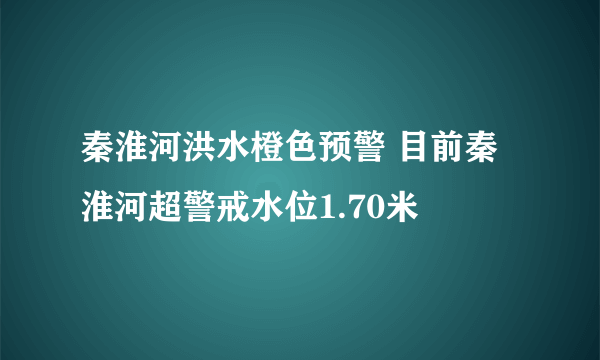 秦淮河洪水橙色预警 目前秦淮河超警戒水位1.70米