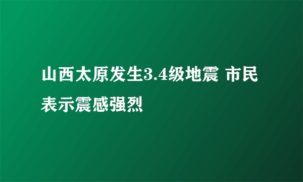 山西太原发生3.4级地震 市民表示震感强烈