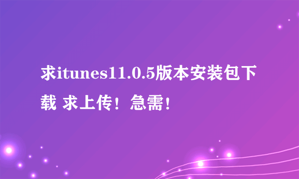 求itunes11.0.5版本安装包下载 求上传！急需！