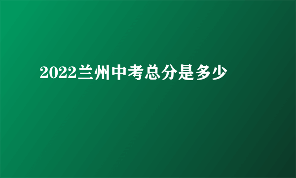 2022兰州中考总分是多少