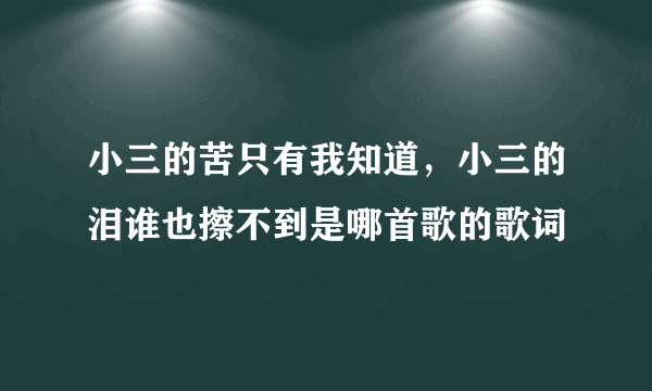 小三的苦只有我知道，小三的泪谁也擦不到是哪首歌的歌词