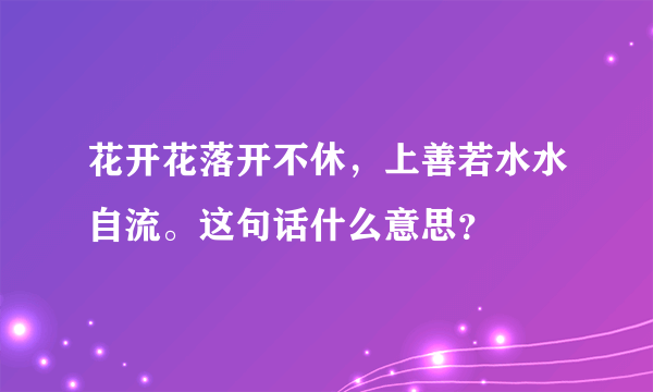 花开花落开不休，上善若水水自流。这句话什么意思？