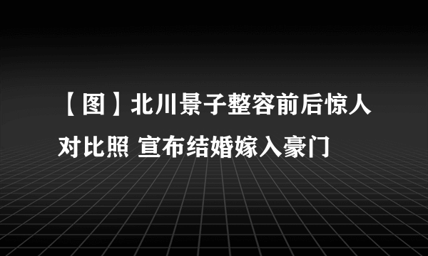 【图】北川景子整容前后惊人对比照 宣布结婚嫁入豪门