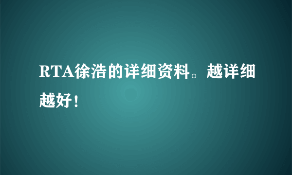 RTA徐浩的详细资料。越详细越好！