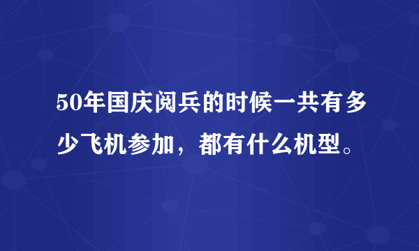 50年国庆阅兵的时候一共有多少飞机参加，都有什么机型。