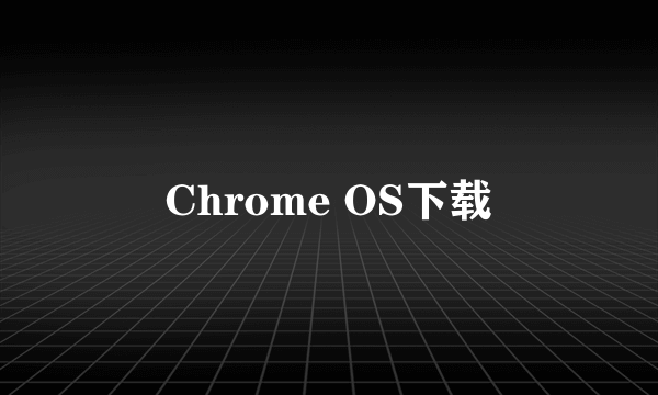 Chrome OS下载