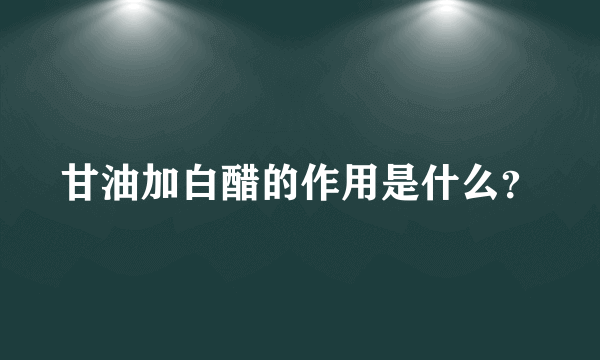 甘油加白醋的作用是什么？