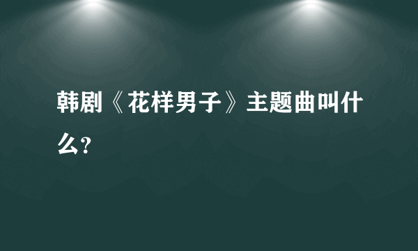 韩剧《花样男子》主题曲叫什么？