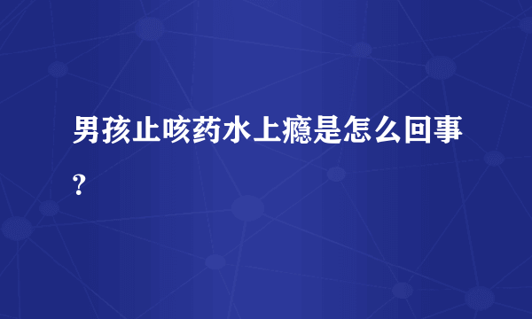 男孩止咳药水上瘾是怎么回事？