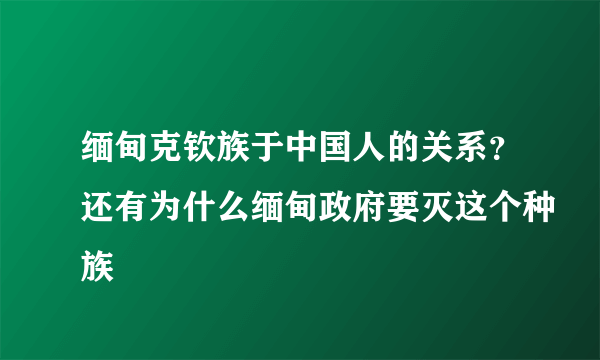 缅甸克钦族于中国人的关系？还有为什么缅甸政府要灭这个种族