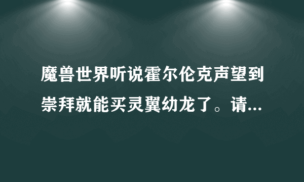 魔兽世界听说霍尔伦克声望到崇拜就能买灵翼幼龙了。请问霍尔伦克怎么去？