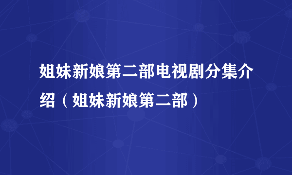 姐妹新娘第二部电视剧分集介绍（姐妹新娘第二部）