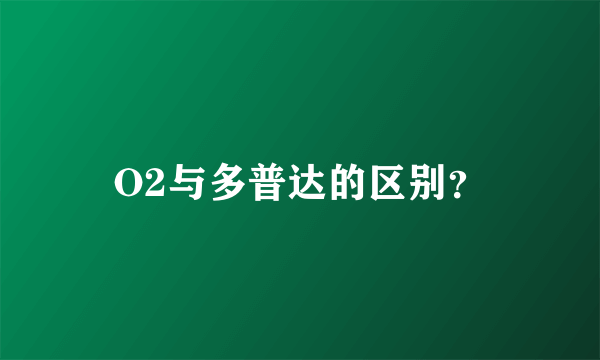 O2与多普达的区别？