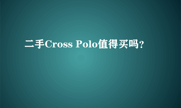 二手Cross Polo值得买吗？