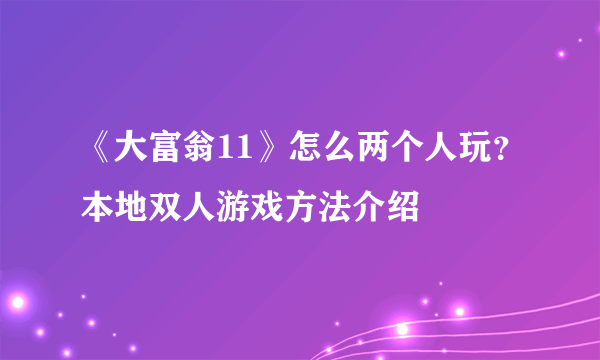 《大富翁11》怎么两个人玩？本地双人游戏方法介绍