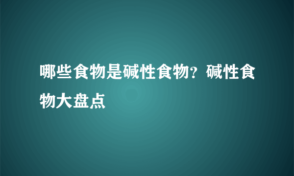 哪些食物是碱性食物？碱性食物大盘点