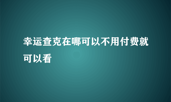 幸运查克在哪可以不用付费就可以看