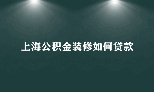 上海公积金装修如何贷款