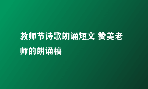 教师节诗歌朗诵短文 赞美老师的朗诵稿