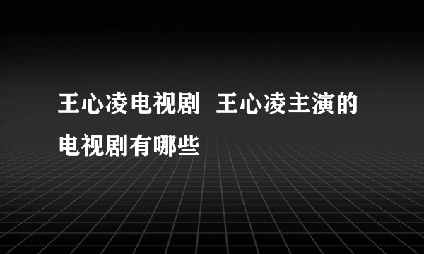 王心凌电视剧  王心凌主演的电视剧有哪些