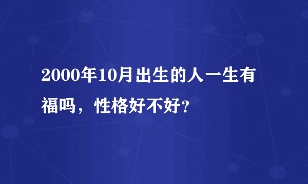 2000年10月出生的人一生有福吗，性格好不好？