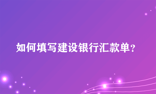 如何填写建设银行汇款单？