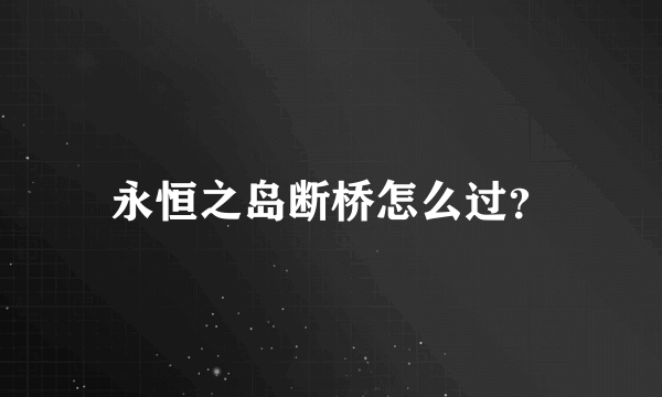 永恒之岛断桥怎么过？