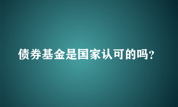 债券基金是国家认可的吗？