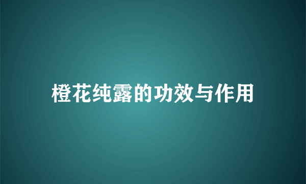 橙花纯露的功效与作用