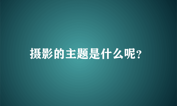 摄影的主题是什么呢？