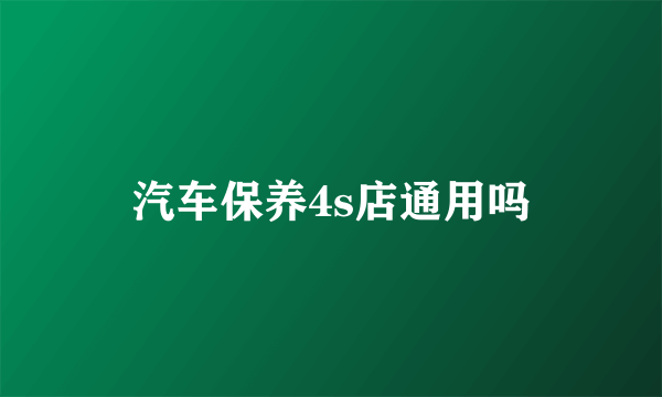 汽车保养4s店通用吗