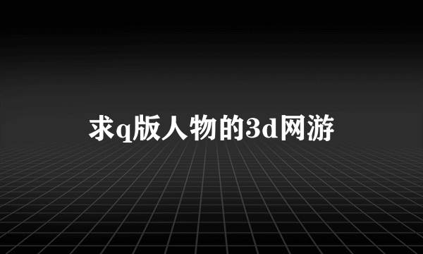 求q版人物的3d网游