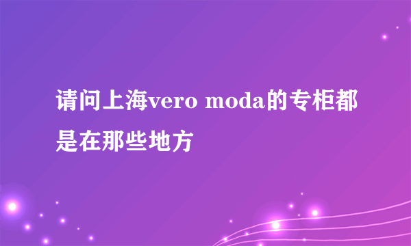 请问上海vero moda的专柜都是在那些地方