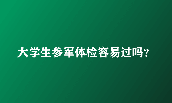 大学生参军体检容易过吗？