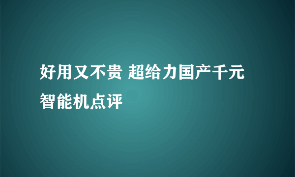 好用又不贵 超给力国产千元智能机点评