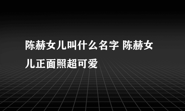 陈赫女儿叫什么名字 陈赫女儿正面照超可爱