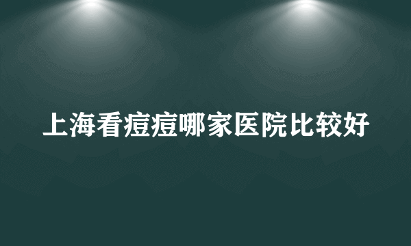 上海看痘痘哪家医院比较好