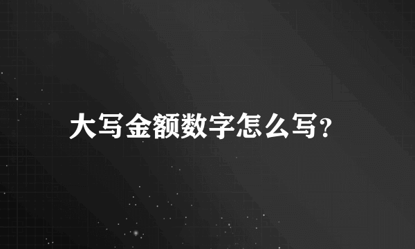 大写金额数字怎么写？