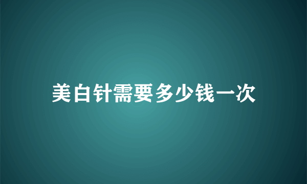 美白针需要多少钱一次