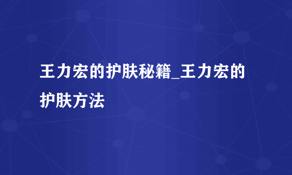 王力宏的护肤秘籍_王力宏的护肤方法