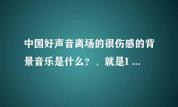 中国好声音离场的很伤感的背景音乐是什么？、就是I promiss you的那个